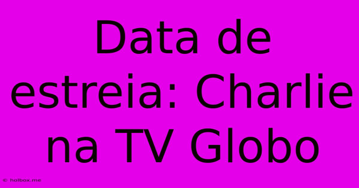 Data De Estreia: Charlie Na TV Globo