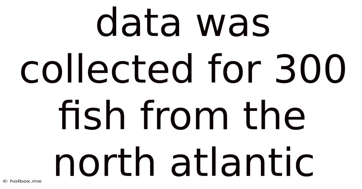 Data Was Collected For 300 Fish From The North Atlantic