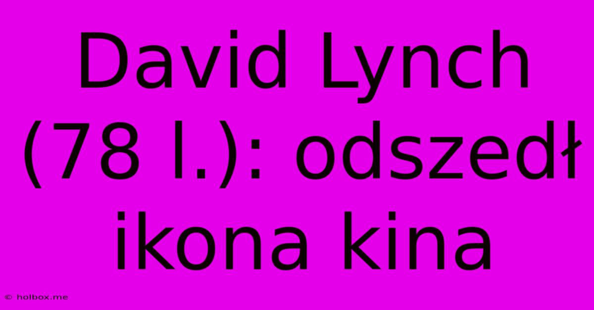 David Lynch (78 L.): Odszedł Ikona Kina