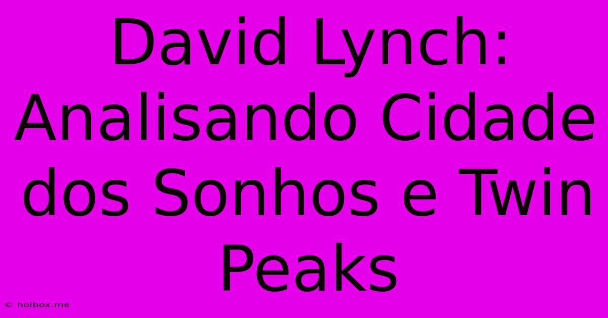 David Lynch: Analisando Cidade Dos Sonhos E Twin Peaks