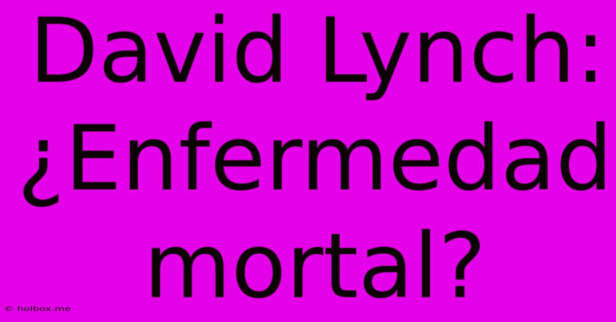 David Lynch: ¿Enfermedad Mortal?