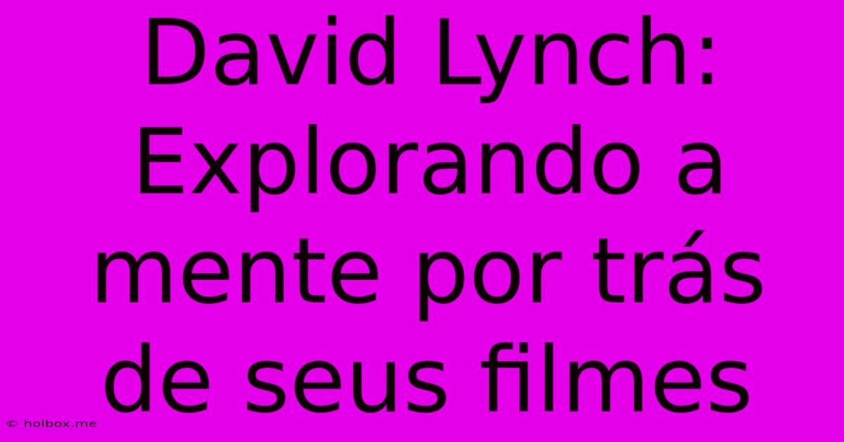 David Lynch:  Explorando A Mente Por Trás De Seus Filmes