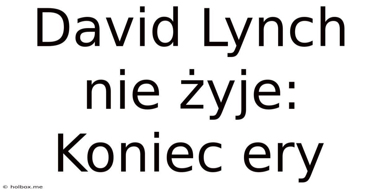 David Lynch Nie Żyje: Koniec Ery