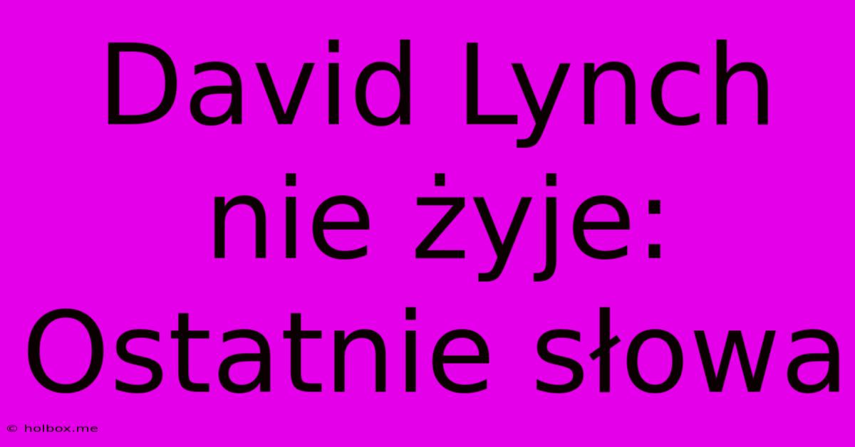 David Lynch Nie Żyje: Ostatnie Słowa