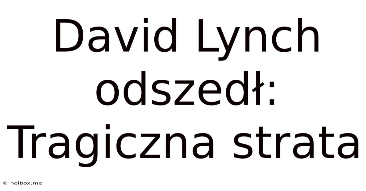 David Lynch Odszedł: Tragiczna Strata