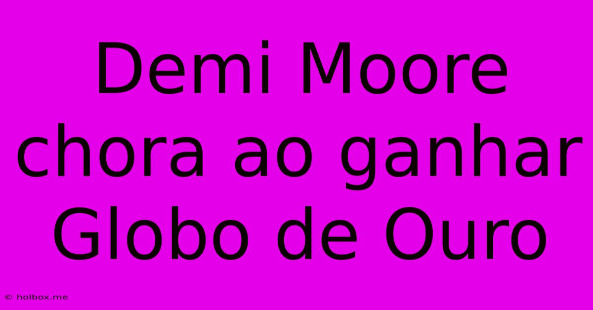 Demi Moore Chora Ao Ganhar Globo De Ouro