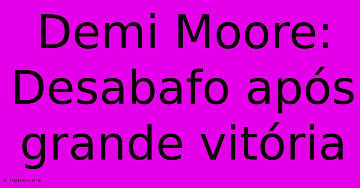 Demi Moore: Desabafo Após Grande Vitória