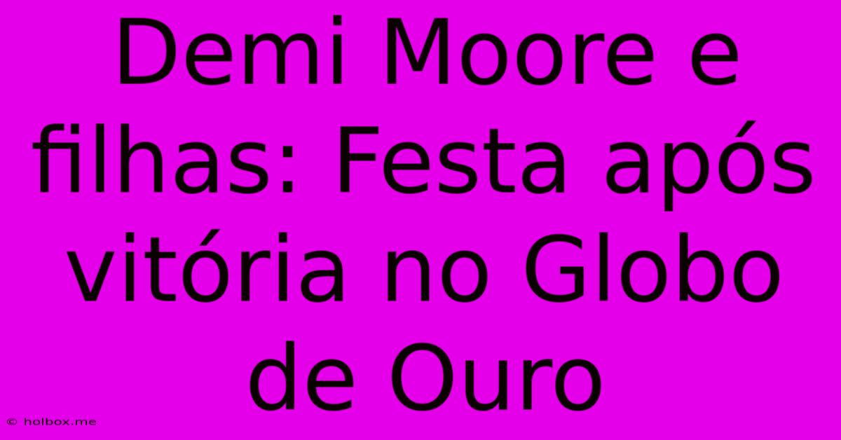 Demi Moore E Filhas: Festa Após Vitória No Globo De Ouro