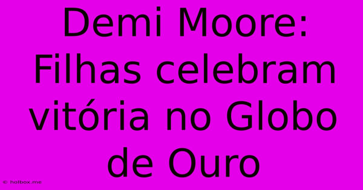 Demi Moore: Filhas Celebram Vitória No Globo De Ouro