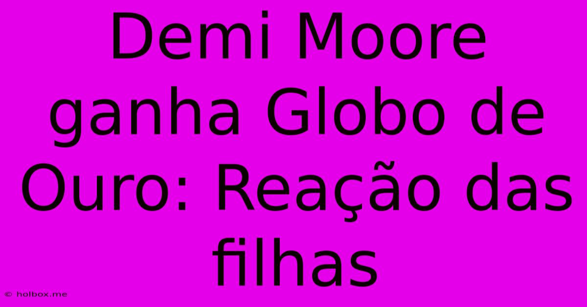 Demi Moore Ganha Globo De Ouro: Reação Das Filhas