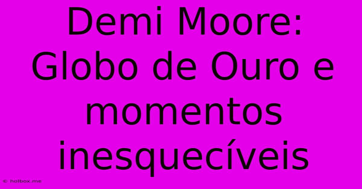 Demi Moore: Globo De Ouro E Momentos Inesquecíveis