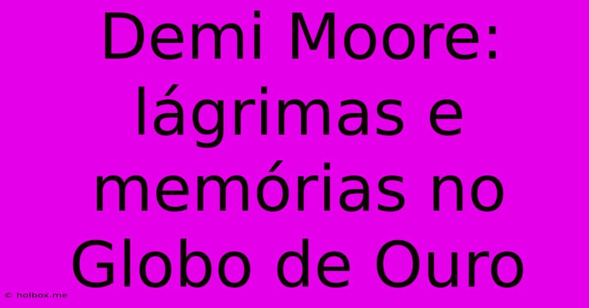 Demi Moore: Lágrimas E Memórias No Globo De Ouro