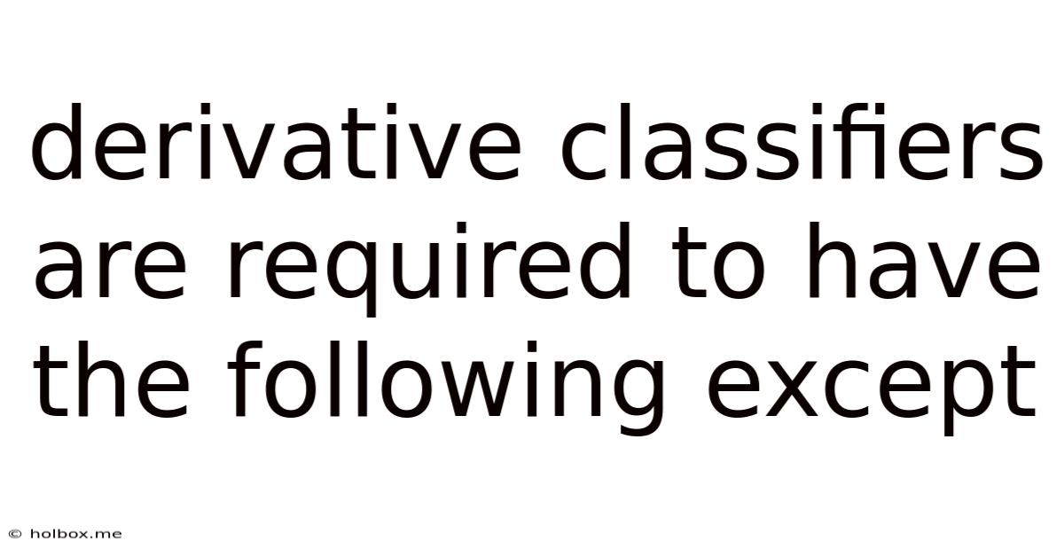 Derivative Classifiers Are Required To Have The Following Except