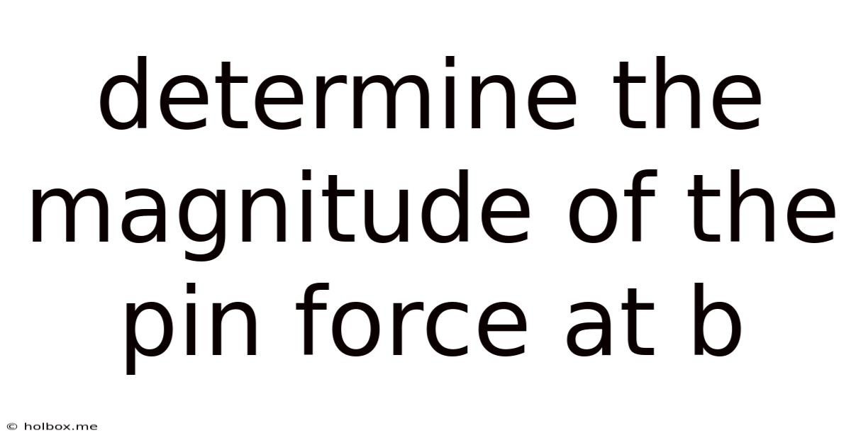 Determine The Magnitude Of The Pin Force At B