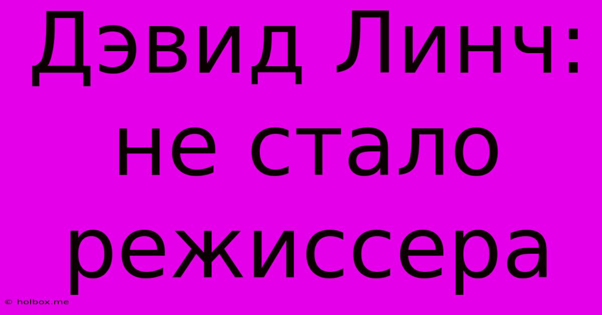 Дэвид Линч: Не Стало Режиссера