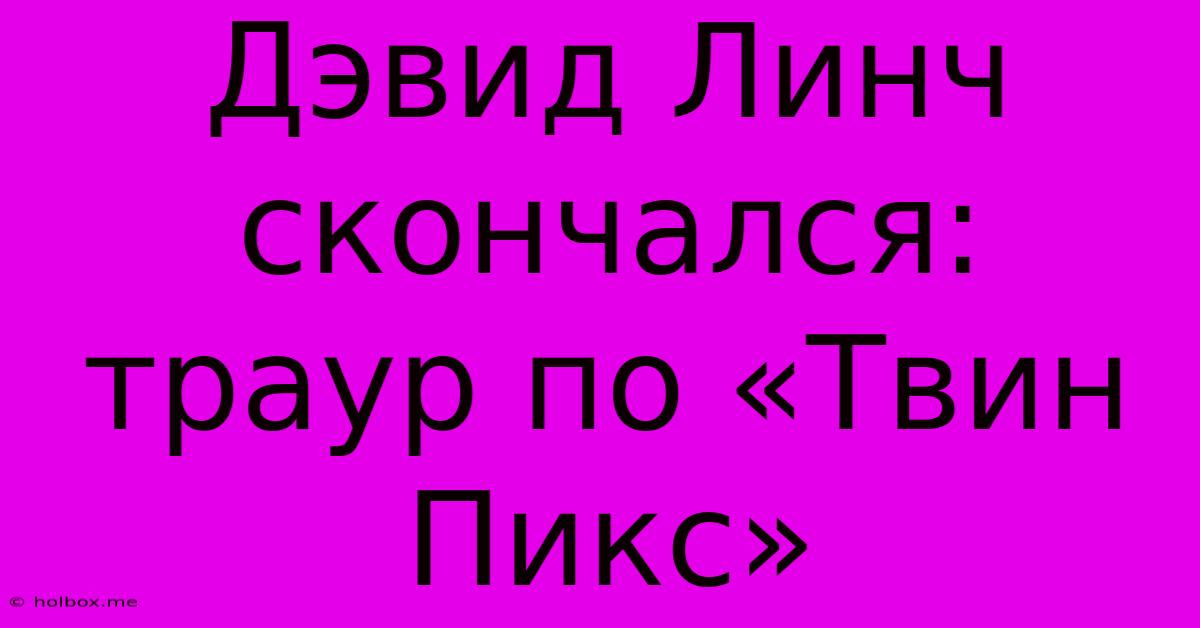 Дэвид Линч Скончался: Траур По «Твин Пикс»