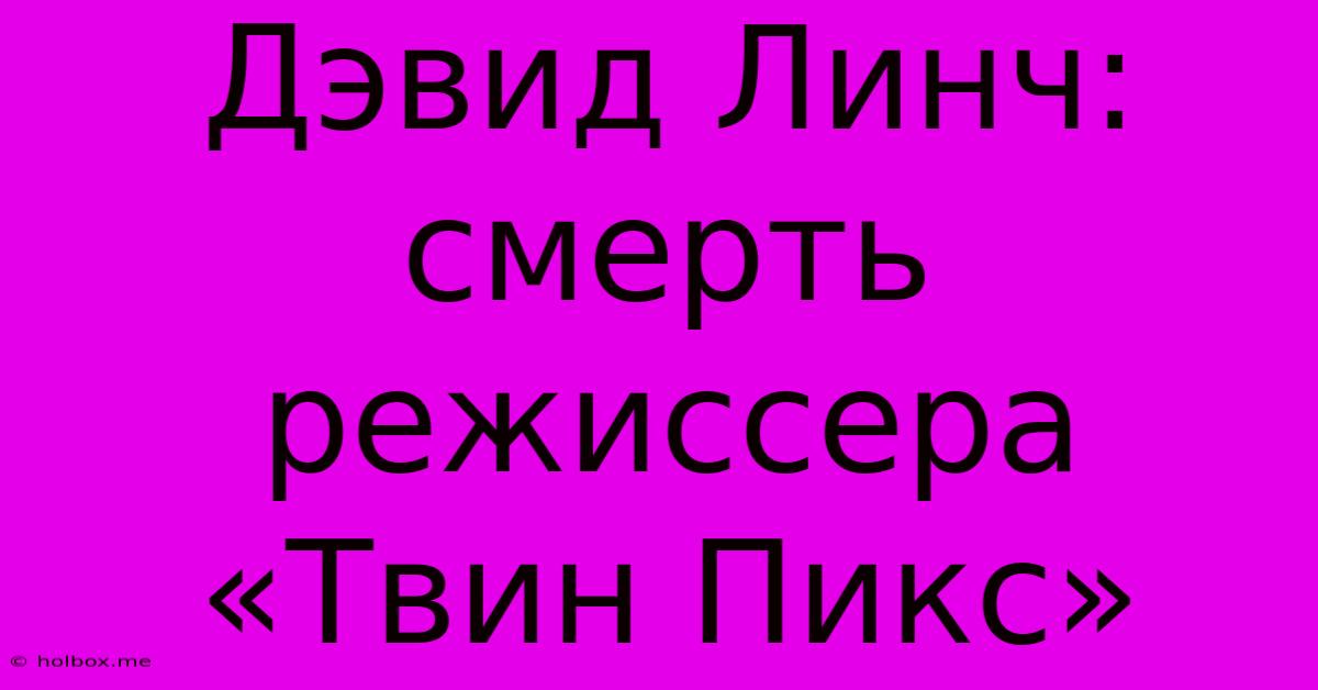 Дэвид Линч: Смерть Режиссера «Твин Пикс»