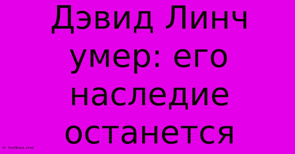 Дэвид Линч Умер: Его Наследие Останется