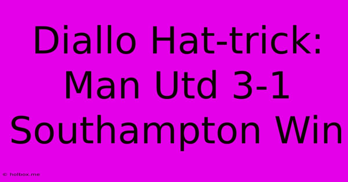 Diallo Hat-trick: Man Utd 3-1 Southampton Win