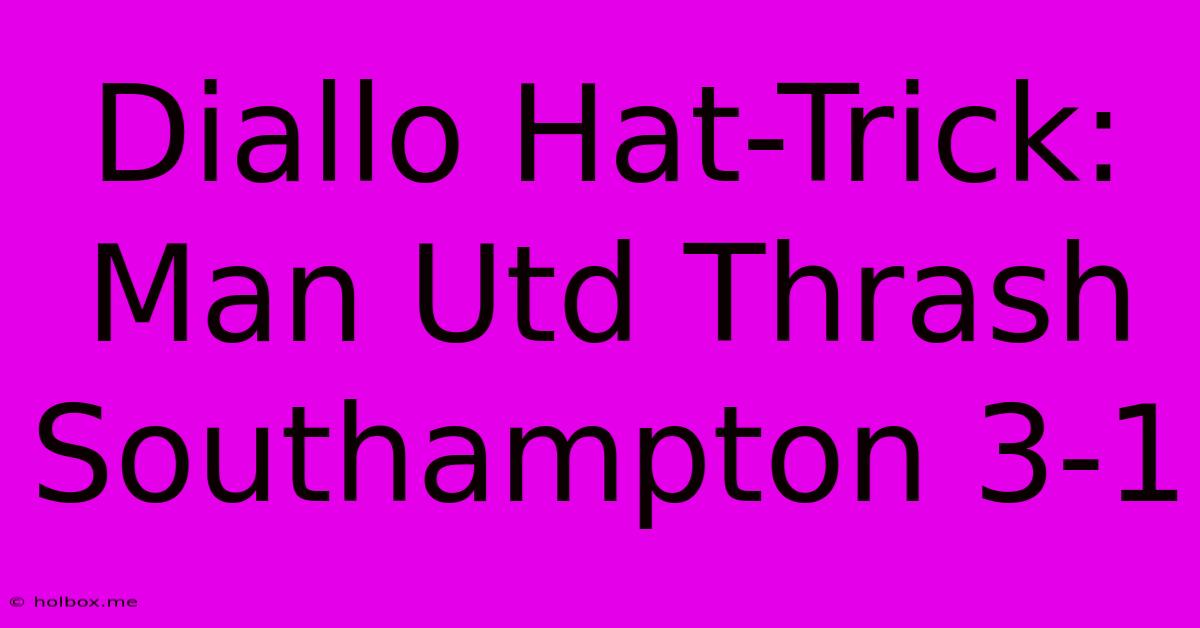 Diallo Hat-Trick: Man Utd Thrash Southampton 3-1