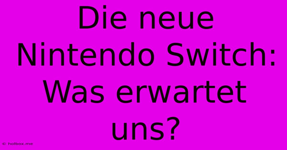 Die Neue Nintendo Switch: Was Erwartet Uns?