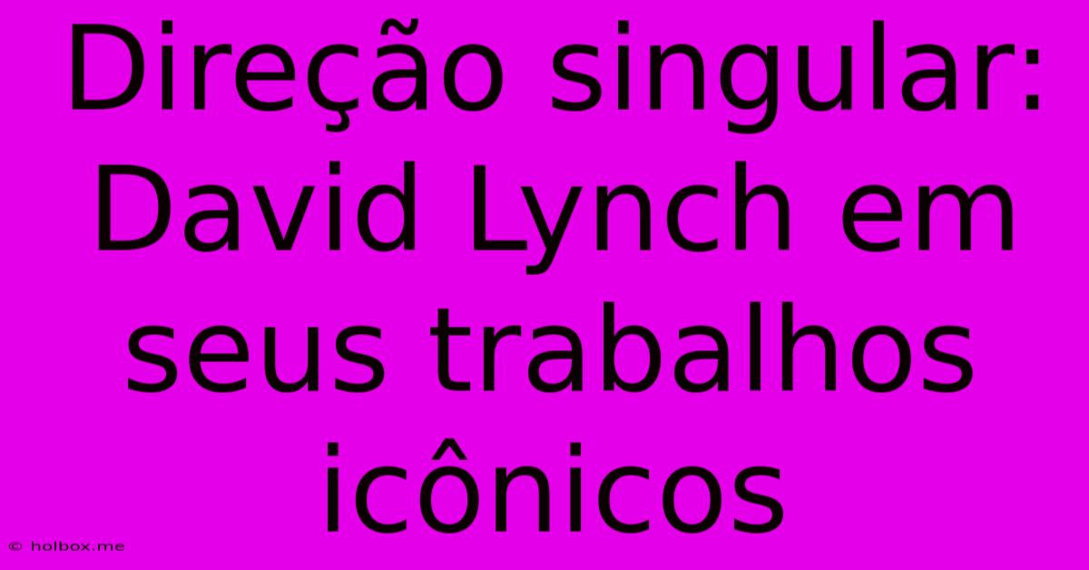 Direção Singular: David Lynch Em Seus Trabalhos Icônicos