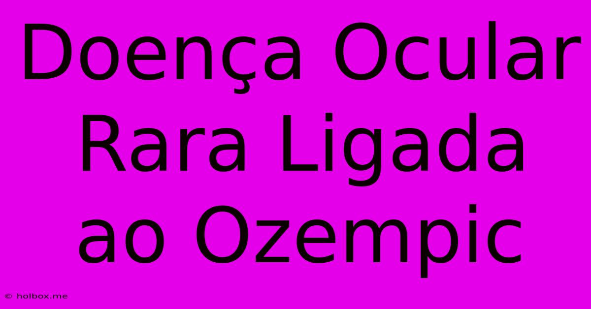 Doença Ocular Rara Ligada Ao Ozempic