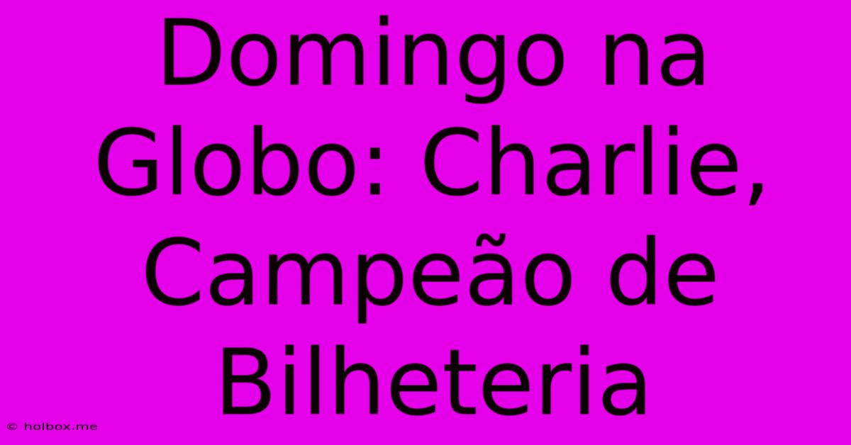 Domingo Na Globo: Charlie, Campeão De Bilheteria