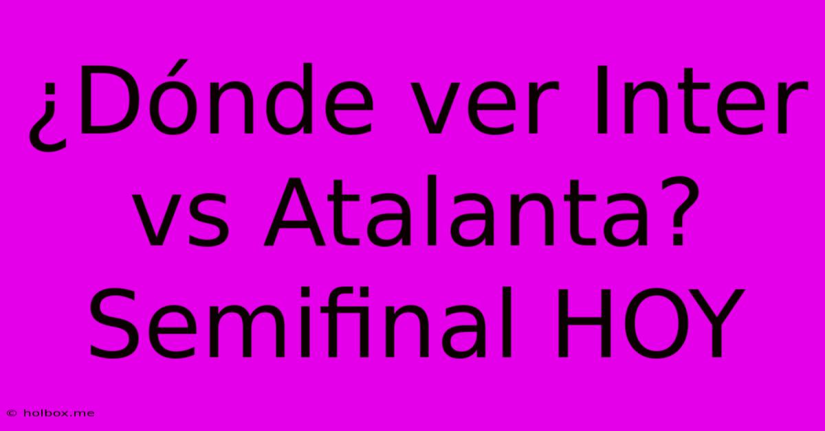 ¿Dónde Ver Inter Vs Atalanta? Semifinal HOY