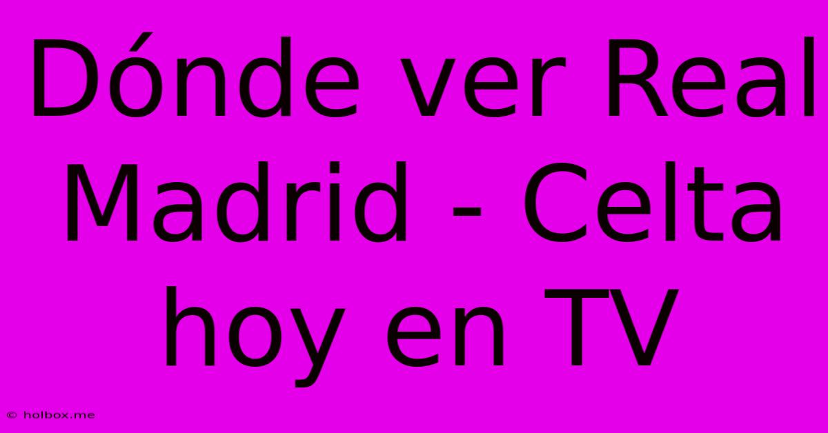 Dónde Ver Real Madrid - Celta Hoy En TV