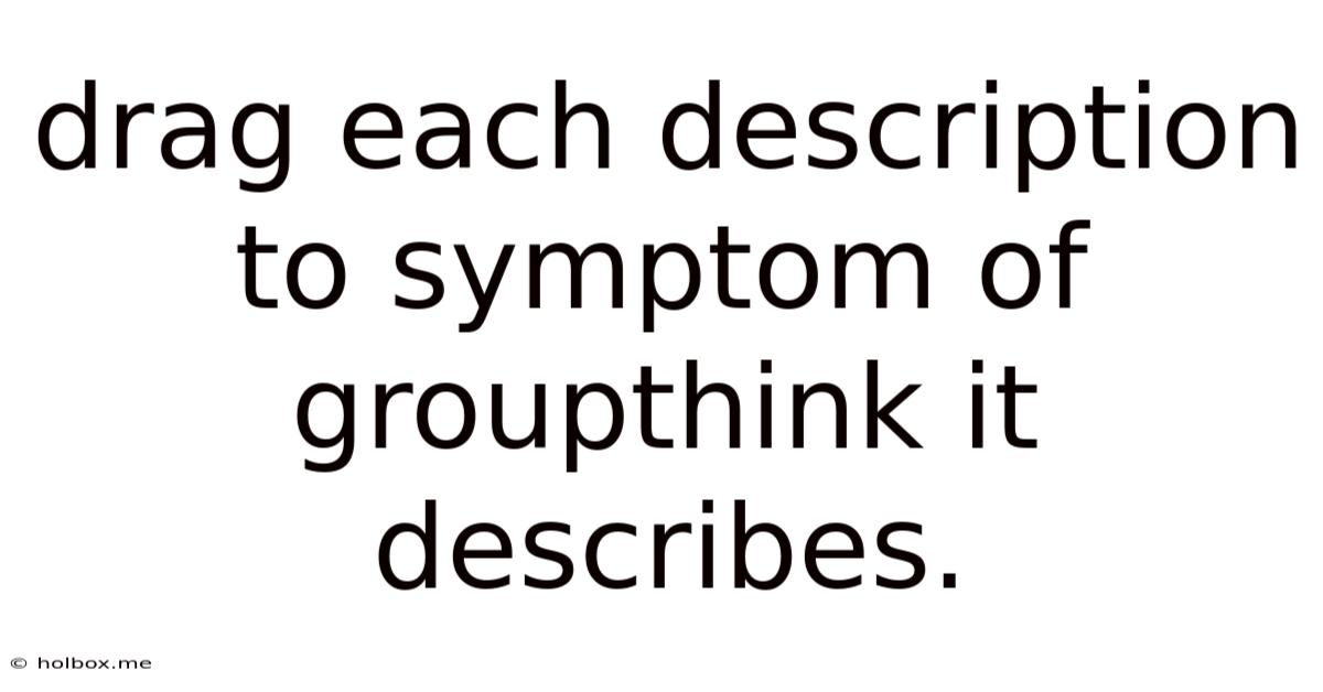 Drag Each Description To Symptom Of Groupthink It Describes.