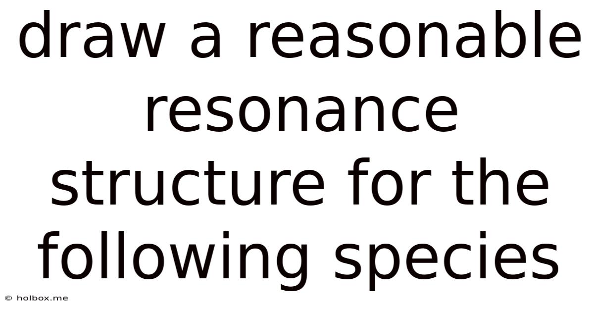 Draw A Reasonable Resonance Structure For The Following Species