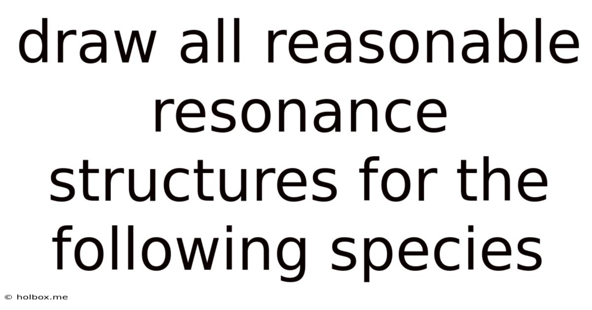 Draw All Reasonable Resonance Structures For The Following Species