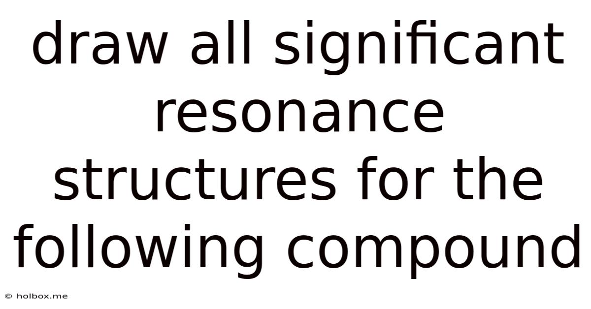 Draw All Significant Resonance Structures For The Following Compound