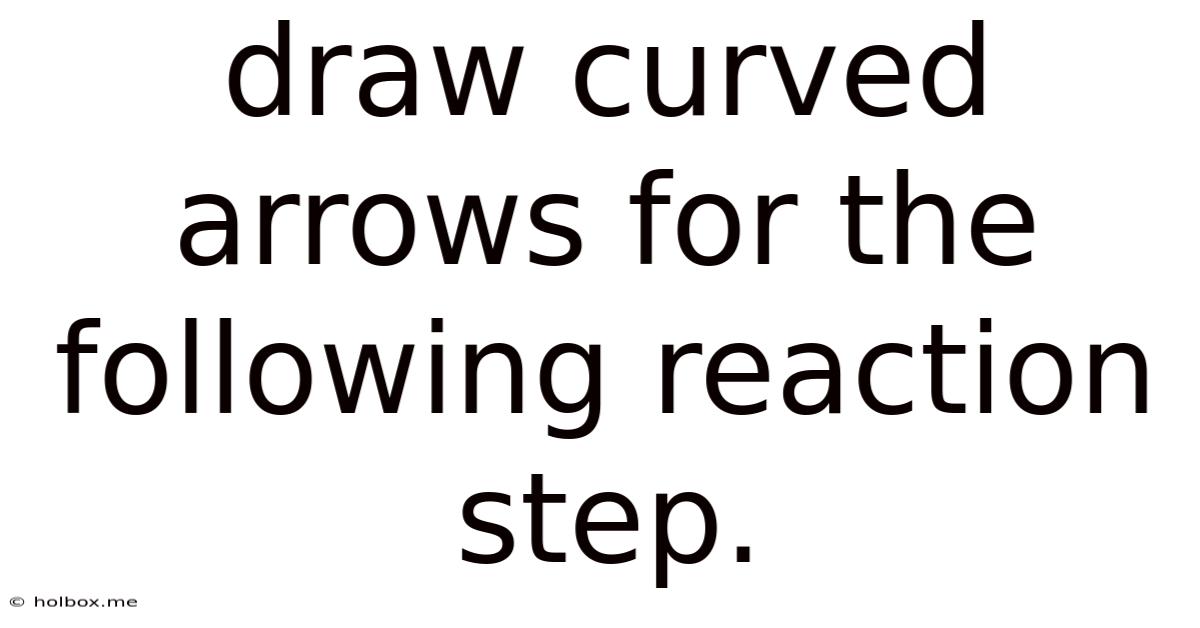Draw Curved Arrows For The Following Reaction Step.