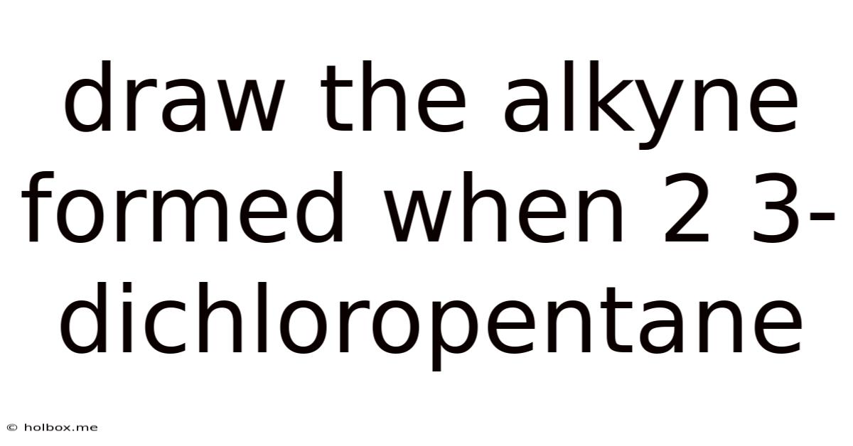 Draw The Alkyne Formed When 2 3-dichloropentane