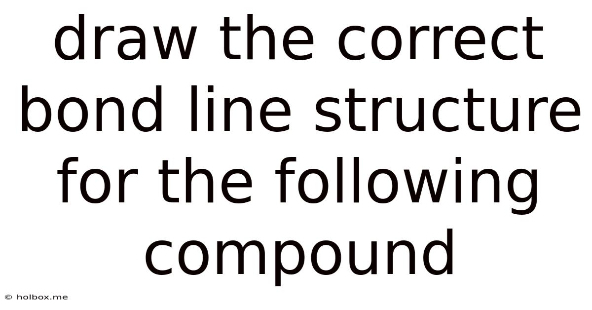 Draw The Correct Bond Line Structure For The Following Compound