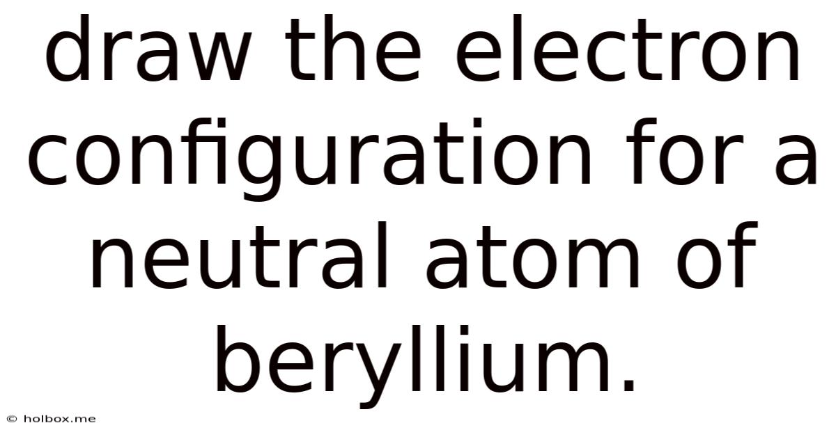 Draw The Electron Configuration For A Neutral Atom Of Beryllium.