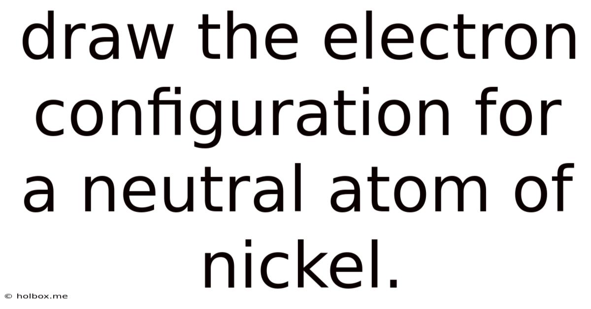 Draw The Electron Configuration For A Neutral Atom Of Nickel.