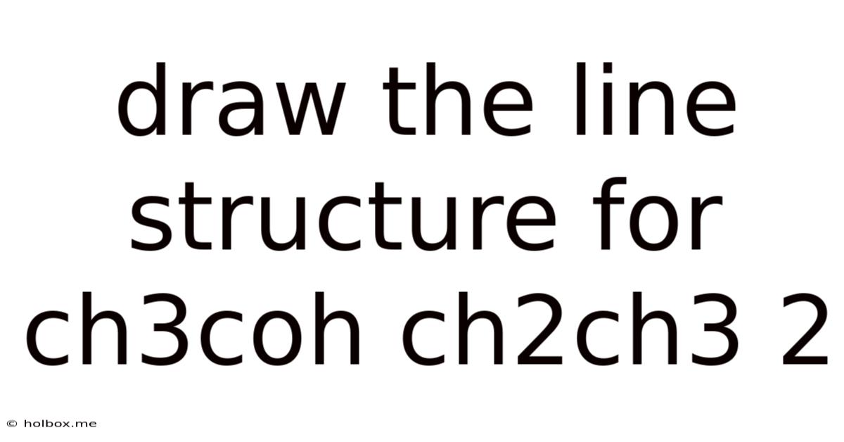 Draw The Line Structure For Ch3coh Ch2ch3 2