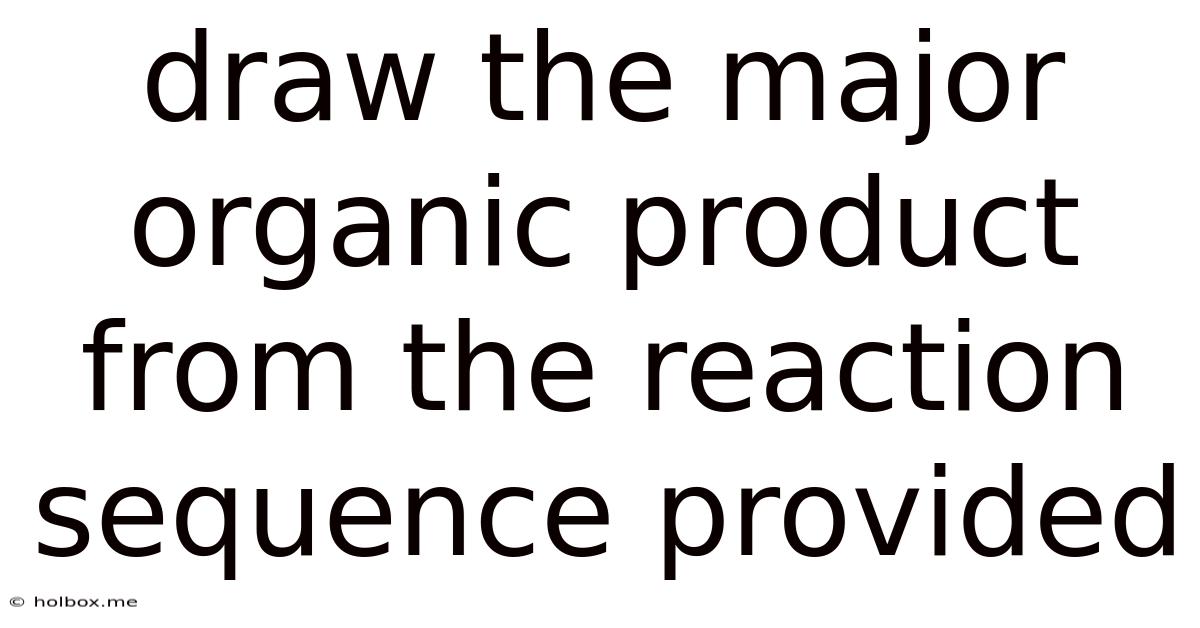 Draw The Major Organic Product From The Reaction Sequence Provided