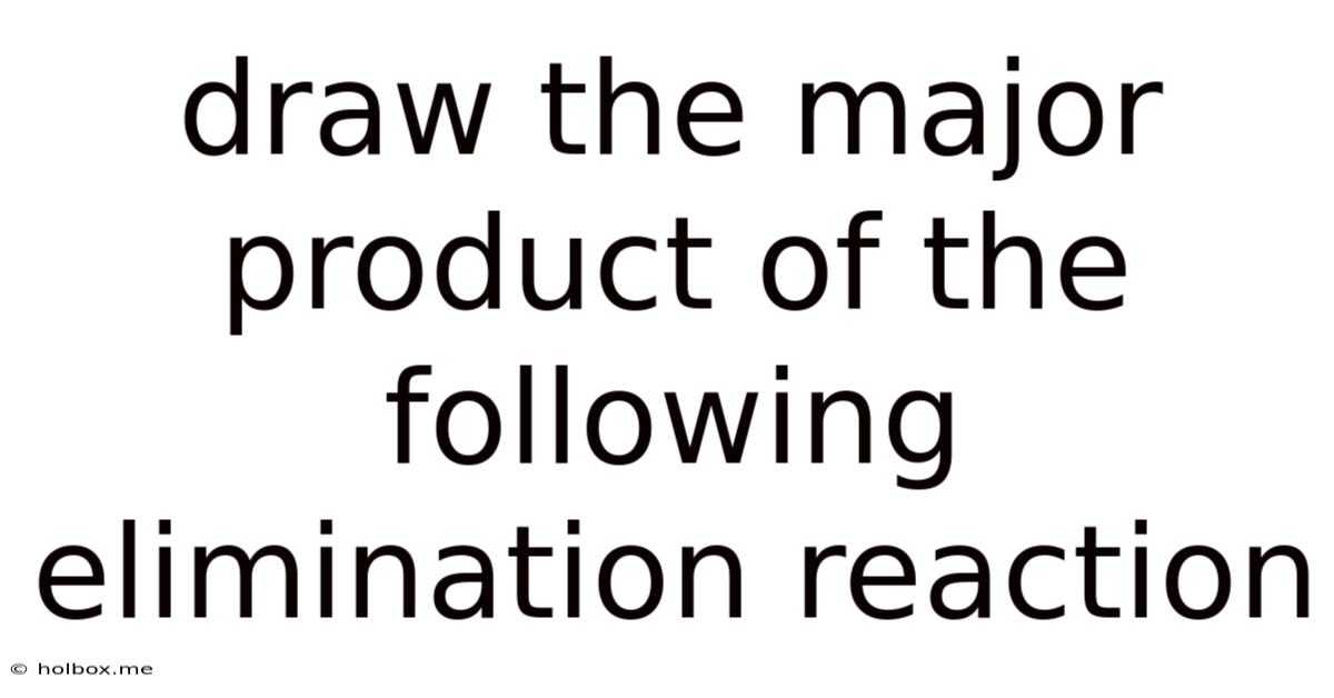 Draw The Major Product Of The Following Elimination Reaction