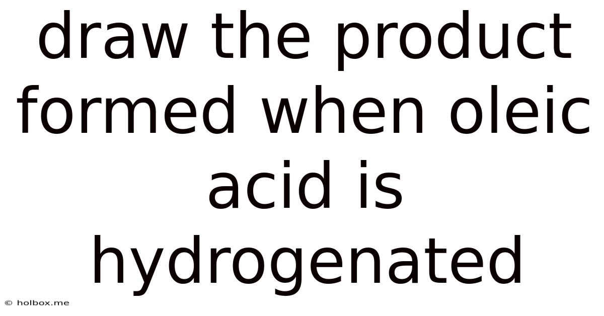 Draw The Product Formed When Oleic Acid Is Hydrogenated