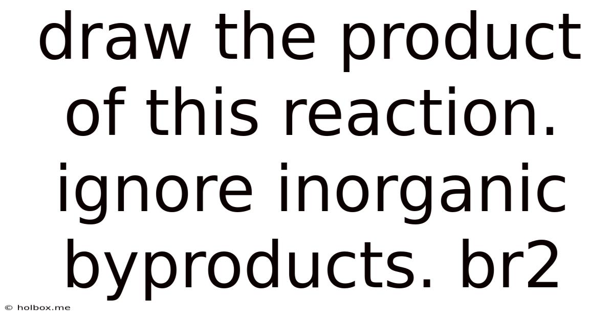 Draw The Product Of This Reaction. Ignore Inorganic Byproducts. Br2
