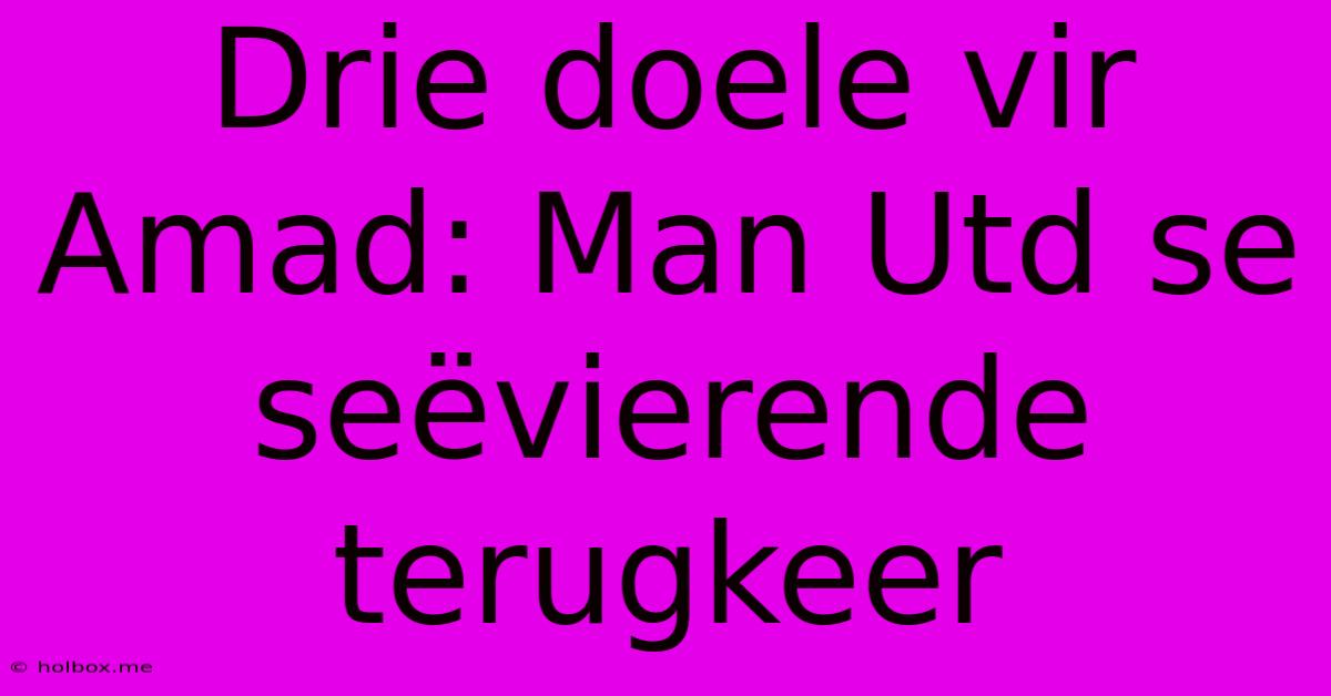 Drie Doele Vir Amad: Man Utd Se Seëvierende Terugkeer