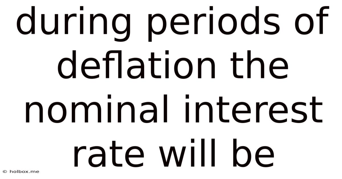 During Periods Of Deflation The Nominal Interest Rate Will Be