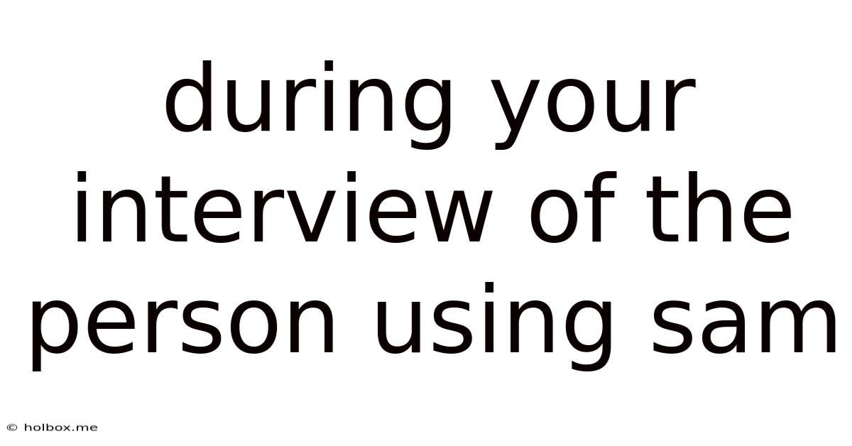 During Your Interview Of The Person Using Sam