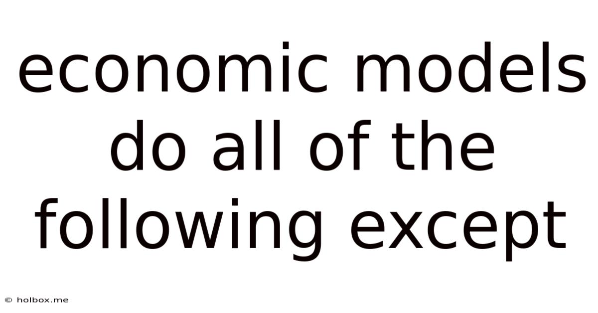 Economic Models Do All Of The Following Except