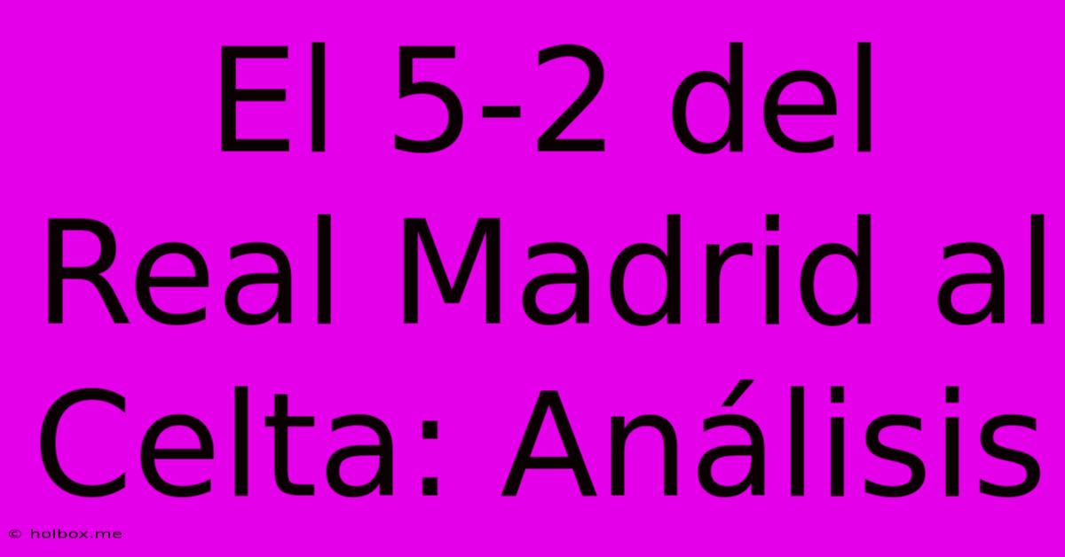 El 5-2 Del Real Madrid Al Celta: Análisis