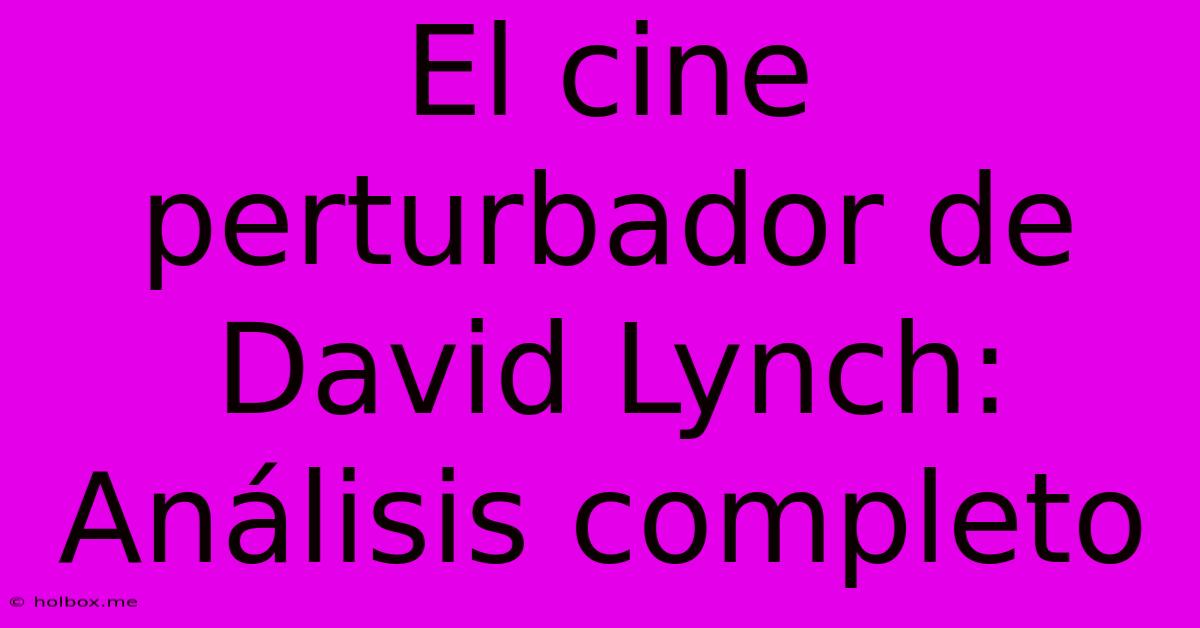 El Cine Perturbador De David Lynch: Análisis Completo